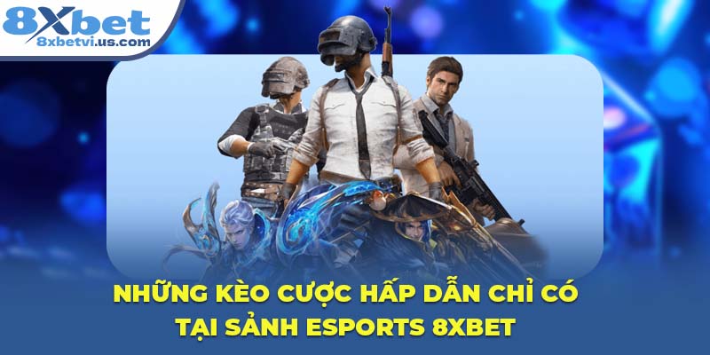 Những kèo cược hấp dẫn chỉ có tại sảnh Esports 8XBET